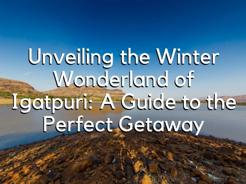 Igatpuri Winter Guide: Your Perfect Hill Getaway