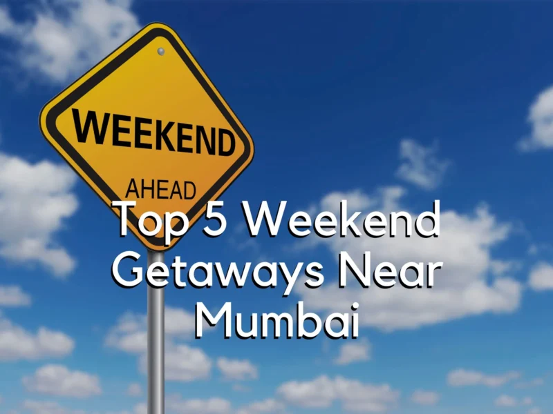 Top 5 Weekend Getaways Near Mumbai
